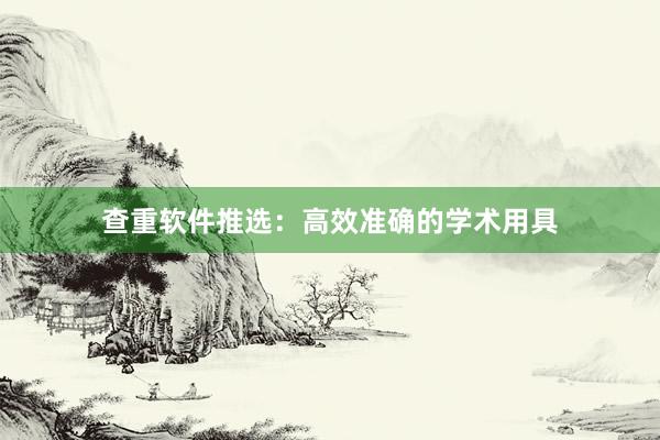 查重软件推选：高效准确的学术用具