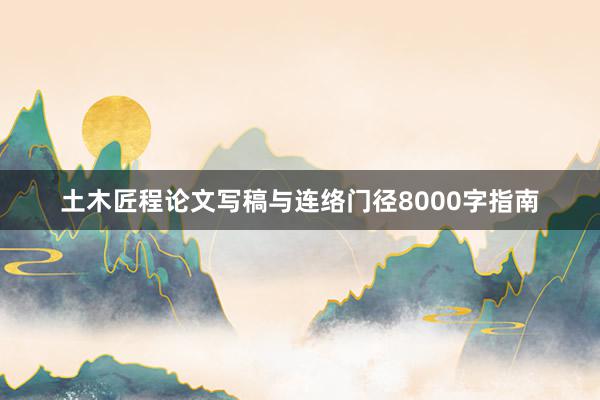 土木匠程论文写稿与连络门径8000字指南